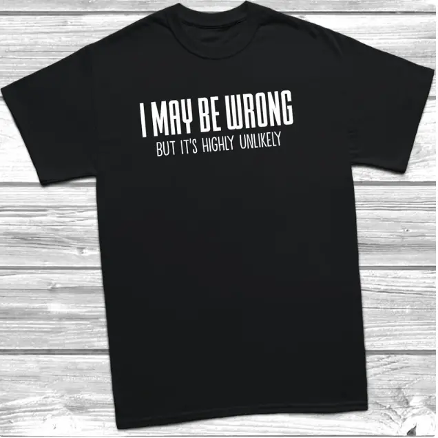 I May Be Wrong But It's Highly Unlikely T-Shirt Funny Slogan Tee, Fathers Day, Mothers Day, Christmas, Gift For Him, Gift, Present,