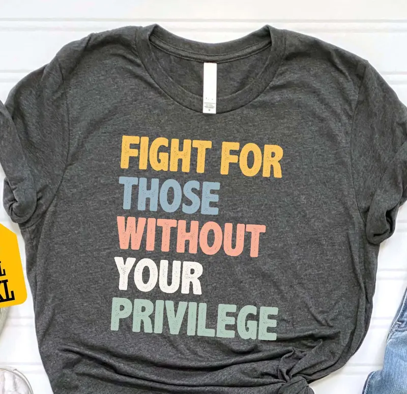 Fight For Those Without Your Privilege Shirt Social Justice Tee Equality Statement Shirt Activist Quote Shirt Political Statement Shirt 0
