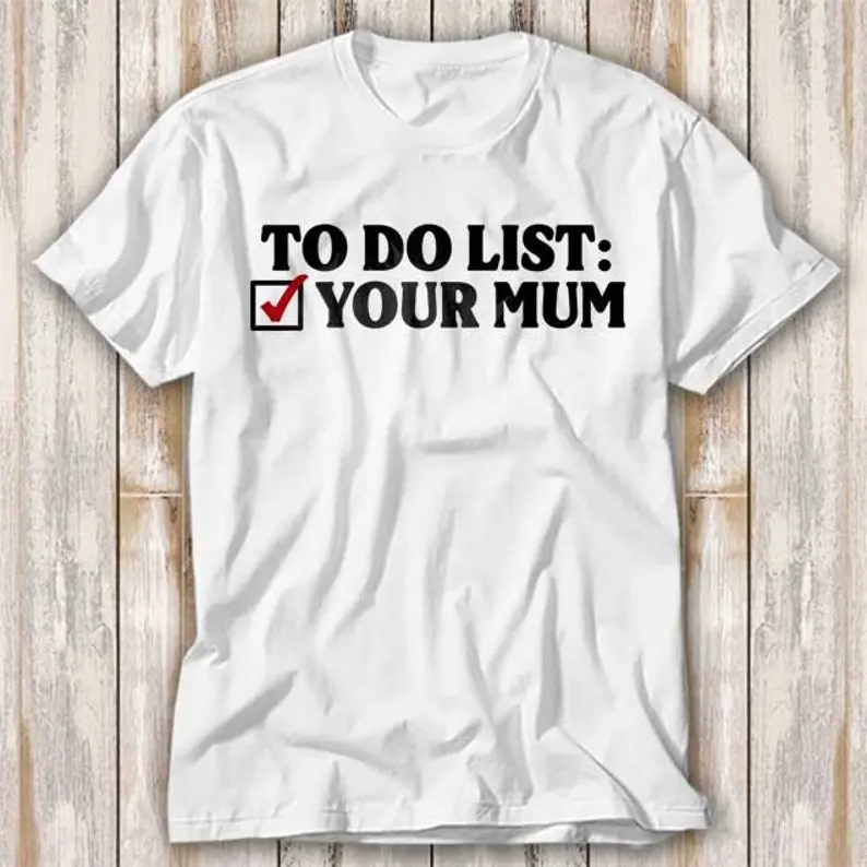 To Do List Your Mum Birthday Funny Rude Offensive T Shirt Best Seller Funny Movie Gift Music Meme Top Tee 3966