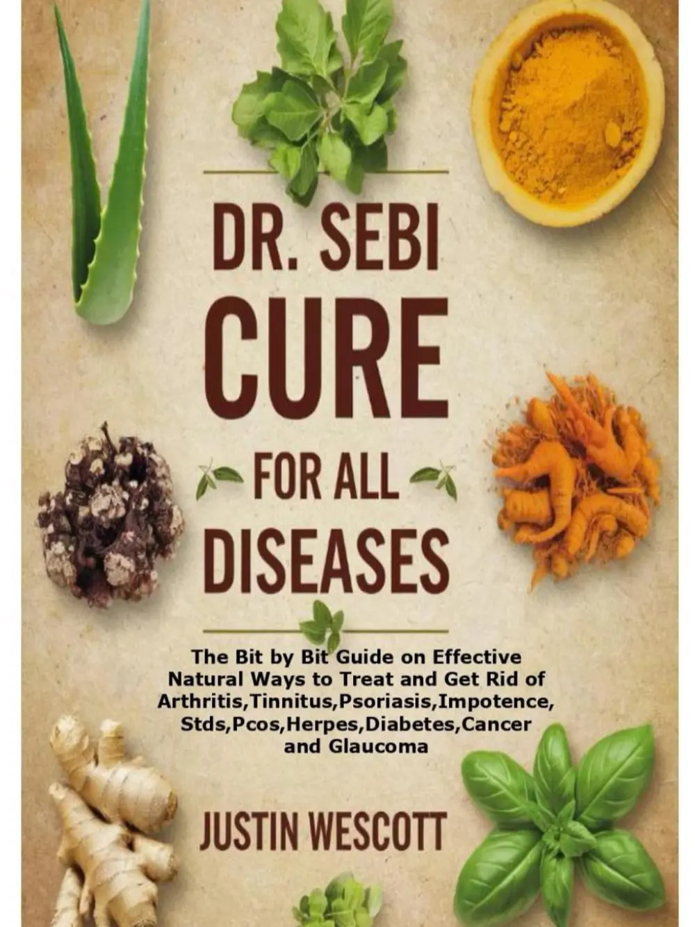 DR. SEBI CURE FOR ALL DISEASES: The Bit by Bit Guide on Effective Natural Ways to Treat and Get Rid of Arthritis,Tinnitus,Psoriasis,Stds,Pcos,Herpes,Diabetes,Cancer and Glaucoma