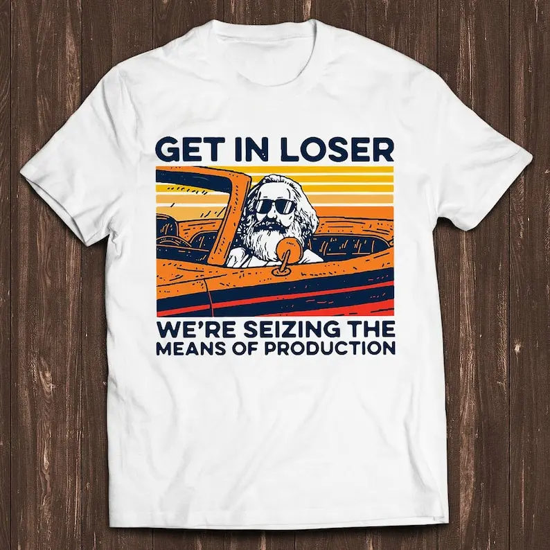 Karl Marx Get In Loser We’re Seizing The Means Of Production Retro Gamer Cult Meme Movie Music Cool Gift Tee T Shirt C764 0